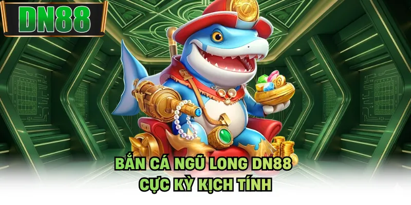 Bắn cá ngũ long DN88 cực kỳ kịch tính