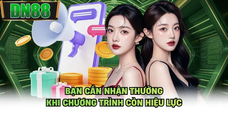 Bạn cần nhận thưởng khi chương trình còn hiệu lực