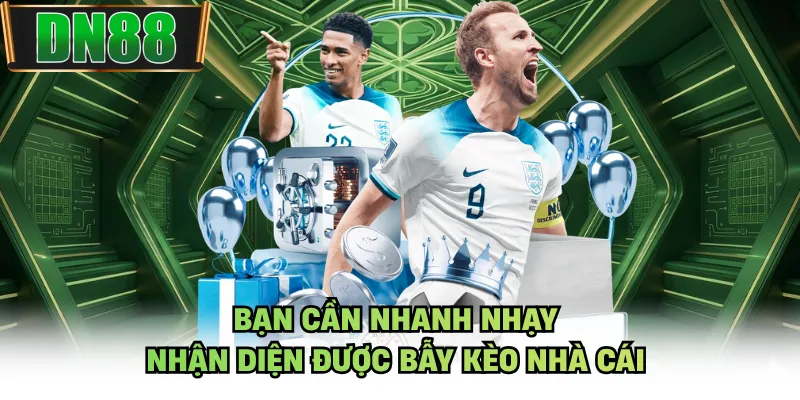 Bạn cần nhanh nhạy nhận diện được bẫy kèo nhà cái
