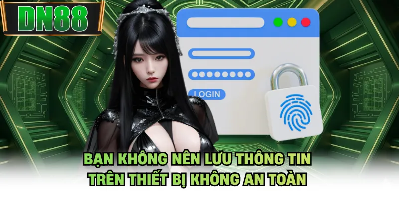 Bạn không nên lưu thông tin trên thiết bị không an toàn