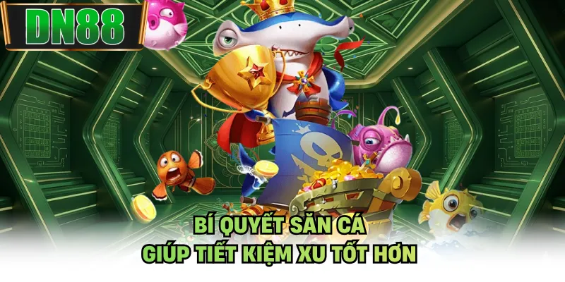Bí quyết săn cá giúp tiết kiệm xu tốt hơn