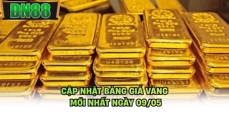Cập nhật bảng giá vàng mới nhất ngày 09/05