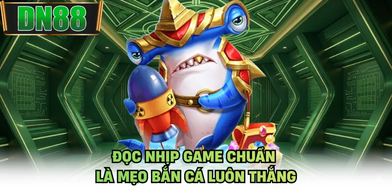 Đọc nhịp game chuẩn là mẹo bắn cá luôn thắng