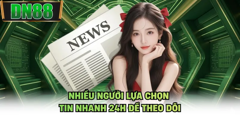 Nhiều người lựa chọn tin nhanh 24h để theo dõi