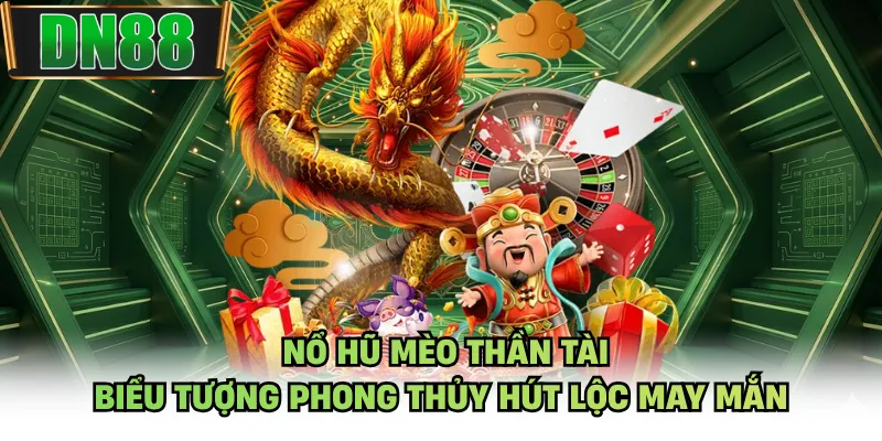 Nổ Hũ Mèo Thần Tài - Biểu Tượng Phong Thủy Hút Lộc May Mắn