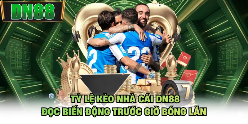 Tỷ Lệ Kèo Nhà Cái DN88 - Đọc Biến Động Trước Giờ Bóng Lăn