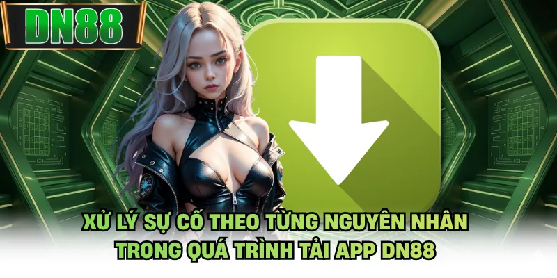 Xử lý sự cố theo từng nguyên nhân trong quá trình tải app DN88